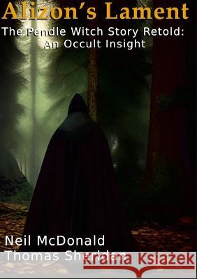 Alizon's Lament The Pendle Witch Story Retold: An Occult Insight Neil McDonald, Thomas Sheridan 9781447849650 Lulu Press Inc - książka
