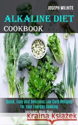 Alkaline Diet Cookbook: Quick, Easy and Delicious Low Carb Recipes for Your Everday Cooking (Includes Meal Plan) Joseph Wilhite 9781989744482 Tomas Edwards - książka