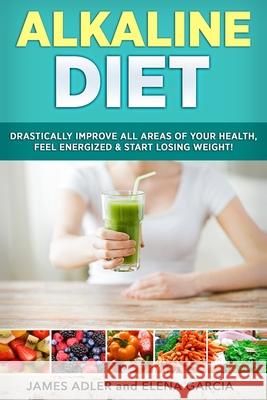 Alkaline Diet: Drastically Improve All Areas of Your Health, Feel Energized & Start Losing Weight! Elena Garcia 9781913517694 Your Wellness Books - książka