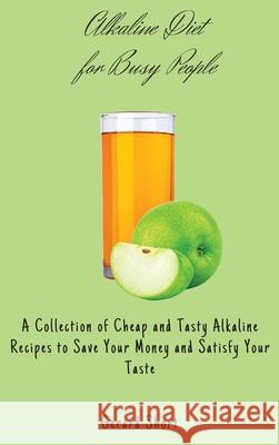 Alkaline Diet for Busy People: A Collection of Cheap and Tasty Alkaline Recipes to Save Your Money and Satisfy Your Taste Gerard Short 9781803176741 Gerard Short - książka
