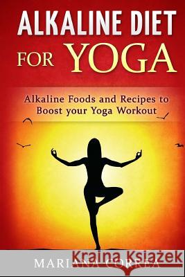 ALKALINE DIET For YOGA: Alkaline Foods and Recipes to BOOST your Yoga Workout Correa, Mariana 9781530569236 Createspace Independent Publishing Platform - książka