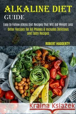 Alkaline Diet Guide: Detox Recipes for All Phases & Includes Delicious and Tasty Recipes (Easy to Follow Atkins Diet Recipes That Will Aid Robert Haggerty 9781989744475 Tomas Edwards - książka