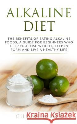 Alkaline Diet: The Benefits of Eating Alkaline Foods, a Guide for Beginners Who Help You Lose Weight, Keep in Form and Live a Healthy Gillian Willet 9781099351938 Independently Published - książka