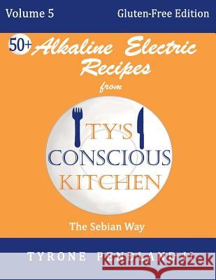 Alkaline Electric Recipes from Ty's Conscious Kitchen: Vol. 5 Gluten-Free Edition: 54 Alkaline Electric Gluten Free Recipes Tyrone Pendlan Lynda D. Pendland Jonathan T. Pendland 9781987436266 Createspace Independent Publishing Platform - książka