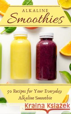 Alkaline Smoothies: 50 Recipes for Your Everyday Alkaline Smoothie Naomi Whiteley 9781802770421 Naomi Whiteley - książka