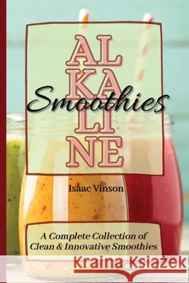 Alkaline Smoothies: A Complete Collection of Clean and Innovative Smoothies Isaac Vinson 9781802773255 Isaac Vinson - książka