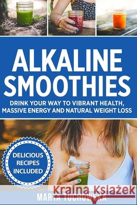 Alkaline Smoothies: Drink Your Way to Vibrant Health, Massive Energy and Natural Weight Loss Marta Tuchowska 9781515204459 Createspace - książka