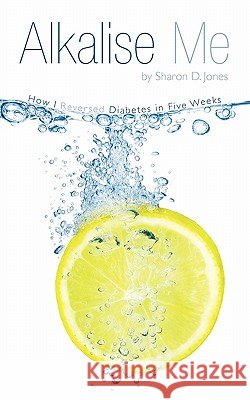 Alkalise Me: How I Reversed Diabetes in Five Weeks Sharon D. Jones 9781456777159 AuthorHouse - książka