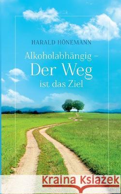 Alkoholabhängig - Der Weg ist das Ziel Hönemann, Harald 9783756889655 Books on Demand - książka
