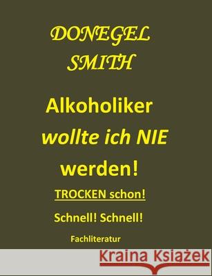 Alkoholiker wollte ich nie werden!: Trocken schon! Schnell! Smith, Donegel 9783752608915 Books on Demand - książka