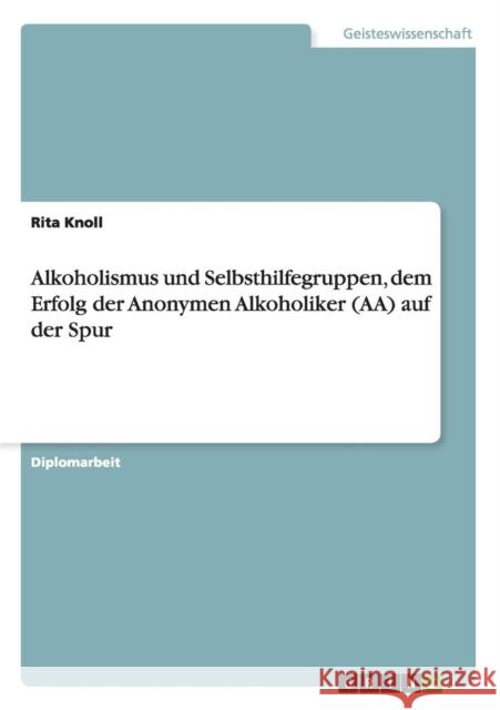 Alkoholismus und Selbsthilfegruppen, dem Erfolg der Anonymen Alkoholiker (AA) auf der Spur Rita Knoll 9783656449973 Grin Verlag - książka