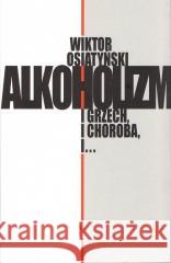 Alkoholizm. I Grzech, I Choroba, I... Wiktor Osiatyński 9788324411054 Iskry - książka