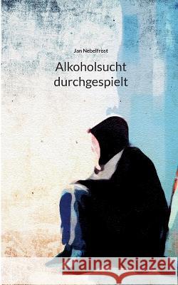 Alkoholsucht durchgespielt Jan Nebelfrost 9783741283741 Books on Demand - książka