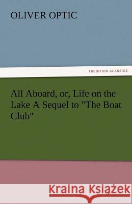 All Aboard, Or, Life on the Lake a Sequel to the Boat Club Oliver Optic   9783842477308 tredition GmbH - książka