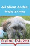 All About Archie: Bringing Up A Puppy Edwards, Helen 9781983272752 Kindle Direct Publishing