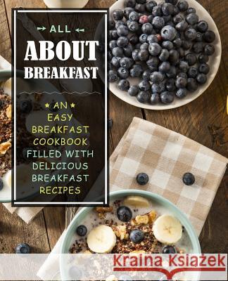 All About Breakfast: An Easy Breakfast Cookbook Filled With Delicious Breakfast Recipes (2nd Edition) Booksumo Press 9781095634936 Independently Published - książka