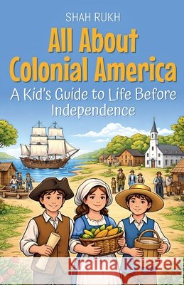 All About Colonial America: A Kid's Guide to Life Before Independence Rukh, Shah 9798233252341 Shah Rukh - książka