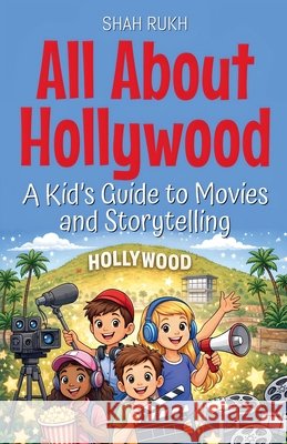 All About Hollywood: A Kid's Guide to Movies and Storytelling Rukh, Shah 9798232497903 Shah Rukh - książka