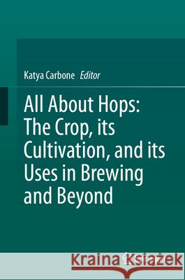 All about Hops: The Crop, Its Cultivation, and Its Uses in Brewing and Beyond Katya Carbone 9783031966057 Springer - książka