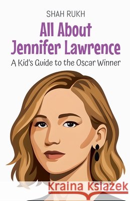 All About Jennifer Lawrence: A Kid's Guide to the Oscar Winner Rukh, Shah 9798227871695 Shah Rukh - książka