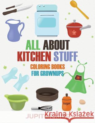 All About Kitchen Stuff: Coloring Books For Grownups Jupiter Kids 9781683051220 Jupiter Kids - książka