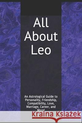 All About Leo: An Astrological Guide to Personality, Friendship, Compatibility, Love, Marriage, Career, and More! Shaya Weaver 9781521790700 Independently Published - książka