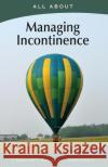 All About Managing Incontinence Flynn M. B. a., Laura 9781896616780 Mediscript Communications, Inc.