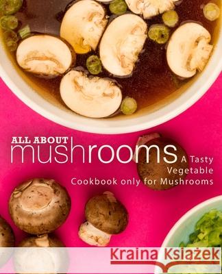 All About Mushrooms: A Tasty Vegetable Cookbook Only for Mushrooms Booksumo Press 9781721174829 Createspace Independent Publishing Platform - książka