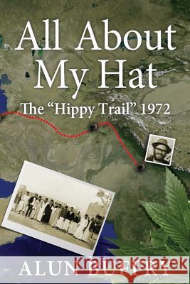 All About My Hat: The Hippy Trail 1972 Alun Buffry 9780993210709 Abefree Publishing - książka