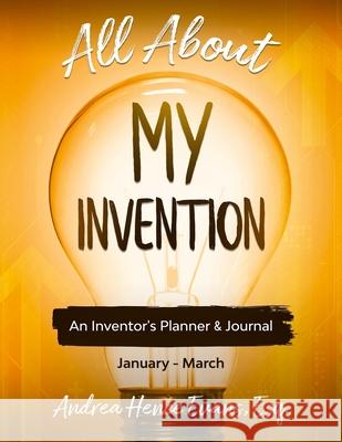 All About My Invention: An Inventors Planner & Journal January - March Andrea Hence Evans 9781734329827 Law Firm of Andrea Hence Evans, LLC - książka