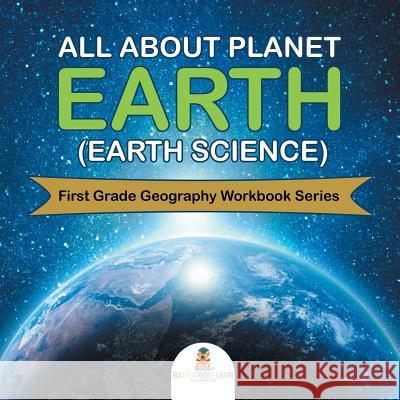 All About Planet Earth (Earth Science): First Grade Geography Workbook Series Baby Professor 9781682800638 Baby Professor - książka