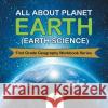 All About Planet Earth (Earth Science): First Grade Geography Workbook Series Baby Professor 9781682800638 Baby Professor