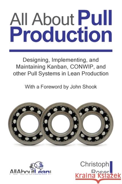 All About Pull Production: Designing, Implementing, and Maintaining Kanban, CONWIP, and other Pull Systems in Lean Production John Shook Christoph Roser 9783963820281 Allaboutlean.com Publishing - książka