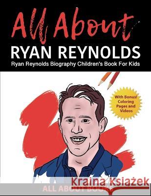 All About Ryan Reynolds: Ryan Reynolds Biography Children's Book for Kids (With Bonus! Coloring Pages and Videos) All about Books   9798986190235 All about Books - książka
