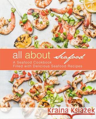 All About Seafood: A Seafood Cookbook Filled with Delicious Seafood Recipes Press, Booksumo 9781975791599 Createspace Independent Publishing Platform - książka