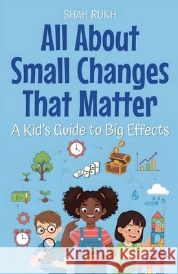 All About Small Changes That Matter: A Kid's Guide to Big Effects Rukh, Shah 9798233632099 Shah Rukh - książka