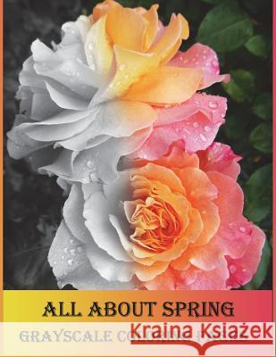 All about Spring Grayscale Coloring Pages: Grayscale Coloring Book Is So Challenging for Those Who Love Coloring. Let's Enjoy with Variety of Flowers. Vanessa Williams 9781547217403 Createspace Independent Publishing Platform - książka