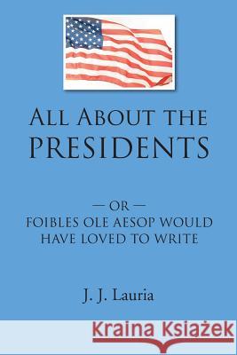 All about the Presidents: Or- Foibles OLE Aesop Would Have Loved to Write Lauria, J. J. 9781438994161 Authorhouse - książka