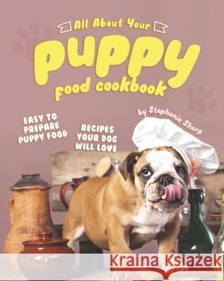 All About Your Puppy Food Cookbook: Easy to Prepare Puppy Food Recipes Your Dog Will Love Stephanie Sharp   9798651021727 Independently Published - książka