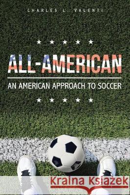 All-American: An American Approach to Soccer Charles L Valenti 9781543433043 Xlibris - książka