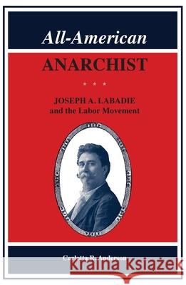 All-American Anarchist: Joseph A. LaBadie and the Labor Movement Carlotta Anderson 9780814343265 Wayne State University Press - książka