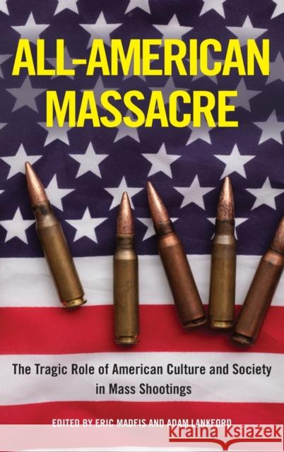 All-American Massacre: The Tragic Role of American Culture and Society in Mass Shootings Eric Madfis Adam Lankford 9781439923122 Temple University Press - książka