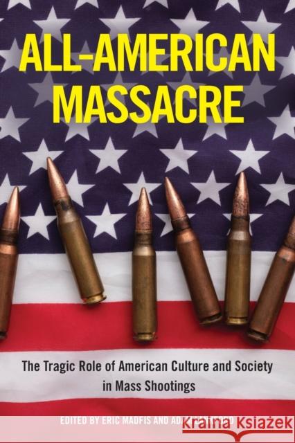 All-American Massacre: The Tragic Role of American Culture and Society in Mass Shootings Eric Madfis Adam Lankford 9781439923139 Temple University Press,U.S. - książka