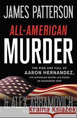 All-American Murder: The Rise and Fall of Aaron Hernandez, the Superstar Whose Life Ended on Murderers' Row James Patterson 9780316412667 Little Brown and Company - książka