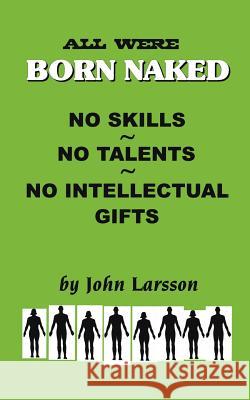 All Are Born Naked: Over 50 Remarkable Truths No One Really Wants to Believe about the Human Animal Larsson, John 9781587212345 Authorhouse - książka