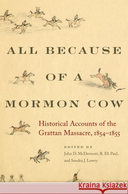 All Because of a Mormon Cow: Historical Accounts of the Grattan Massacre, 1854-1855 John D. McDermott R. Eli Paul Sandra J. Lowry 9780806161532 University of Oklahoma Press - książka