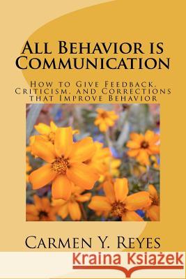 All Behavior is Communication: How to Give Feedback, Criticism, and Corrections that Improve Behavior Reyes, Carmen Y. 9781478272861 Createspace - książka