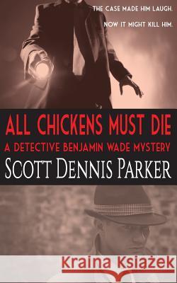 All Chickens Must Die: A Benjamin Wade Mystery Scott Dennis Parker 9780692638378 Quadrant Fiction Studio - książka