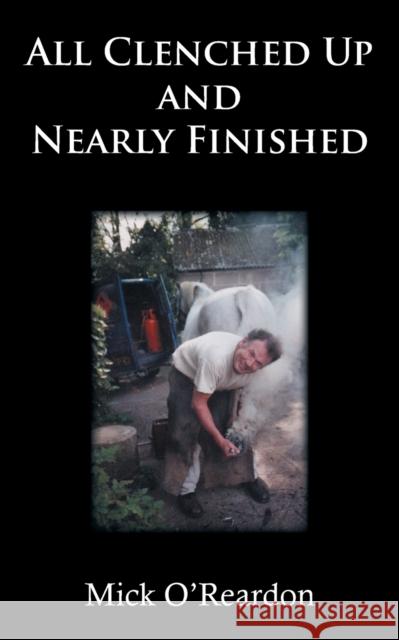 All Clenched Up and Nearly Finished Mick O'Reardon 9781839756856 Grosvenor House Publishing Limited - książka