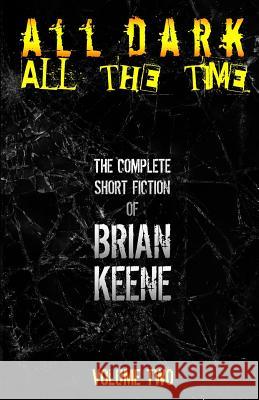 All Dark, All The Time: The Complete Short Fiction of Brian Keene, Volume 2 Brian Keene 9781530076888 Createspace Independent Publishing Platform - książka